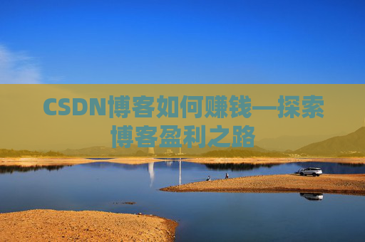 CSDN博客如何赚钱—探索博客盈利之路